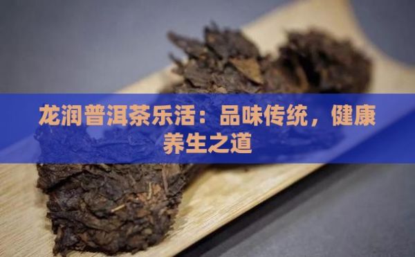 龙润普洱茶乐活：品味传统，健康养生之道