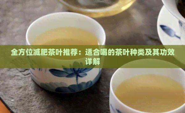 全方位减肥茶叶推荐：适合喝的茶叶种类及其功效详解