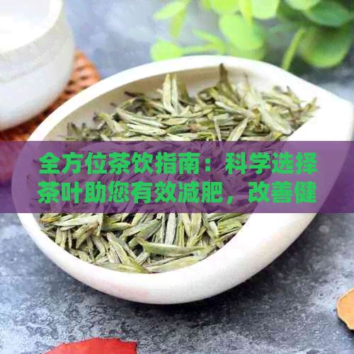 全方位茶饮指南：科学选择茶叶助您有效减肥，改善健！