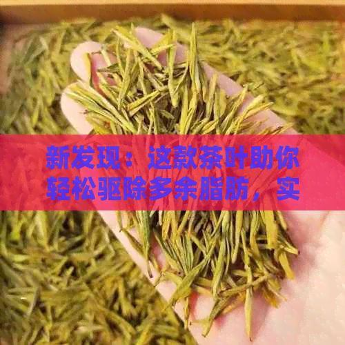 新發(fā)現(xiàn)：這款茶葉助你輕松驅(qū)除多余脂肪，實現(xiàn)健減肥