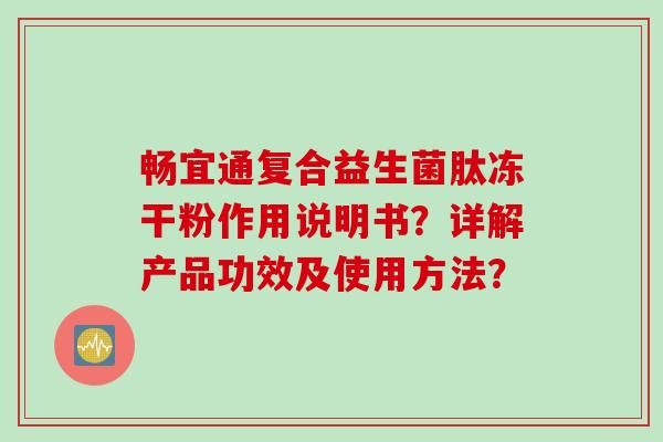 暢宜通復(fù)合益生菌肽凍干粉作用說(shuō)明書(shū)？詳解產(chǎn)品功效及使用方法？