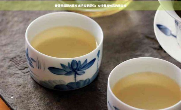 普洱茶搭配养乐多减肥效果探究：女性健康饮品选择指南