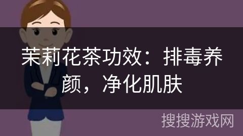 茉莉花茶功效：排毒养颜，净化肌肤