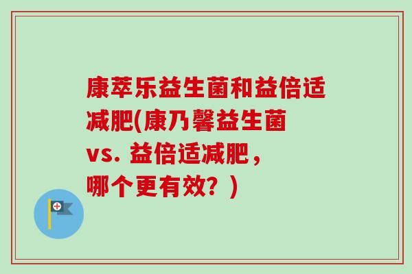 康萃乐益生菌和益倍适(康乃馨益生菌 vs. 益倍适，哪个更有效？)