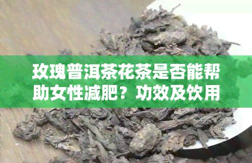 玫瑰普洱茶花茶是否能幫助女性減肥？功效及飲用方法解析