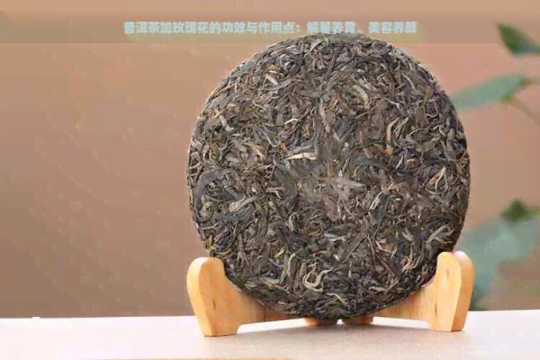 普洱茶加玫瑰花的功效与作用点：解暑养胃、美容养颜