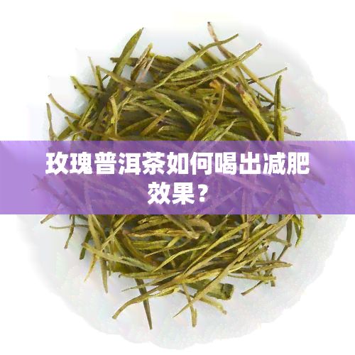 玫瑰普洱茶如何喝出减肥效果？