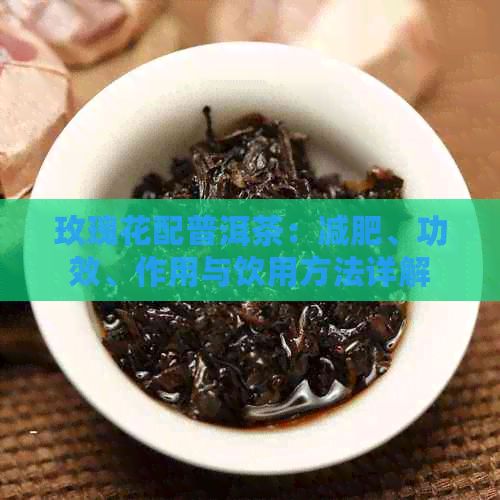 玫瑰花配普洱茶：减肥、功效、作用与饮用方法详解