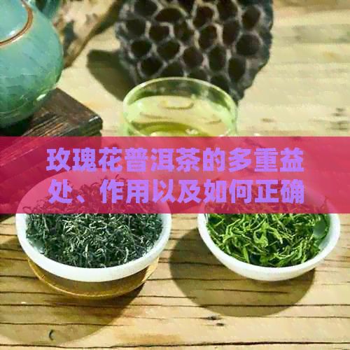 玫瑰花普洱茶的多重益处、作用以及如何正确饮用：一份详尽指南