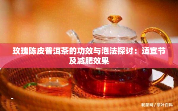 玫瑰陳皮普洱茶的功效與泡法探討：適宜節(jié)及減肥效果