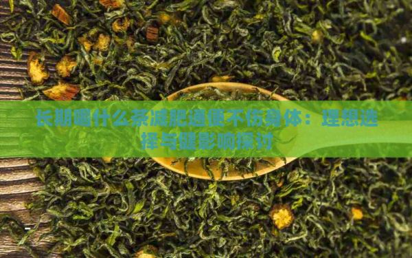 長期喝什么茶減肥通便不傷身體：理想選擇與健影響探討
