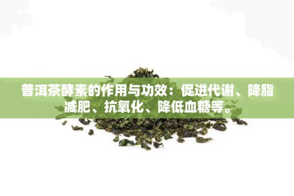 普洱茶酵素的作用與功效：促進(jìn)代謝、降脂減肥、抗氧化、降低血糖等。