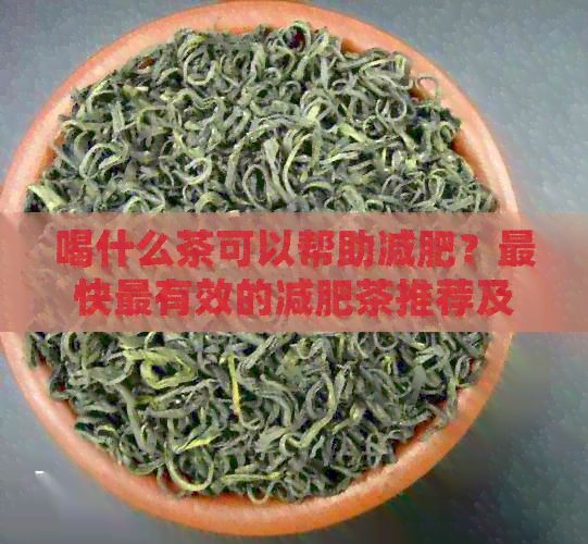 喝什么茶可以帮助减肥？最快最有效的减肥茶推荐及饮用方法解析