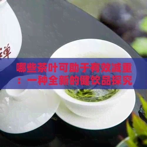 哪些茶葉可助于有效減重：一種全新的健飲品探究