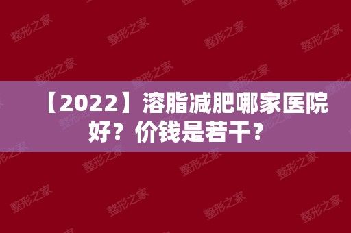 【2024】溶脂減肥哪家醫(yī)院好？價錢是若干？