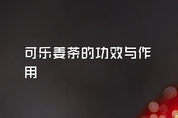 可乐姜茶的功效与作用