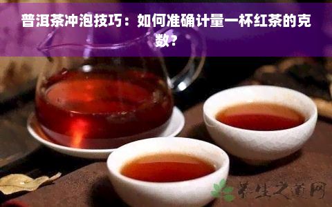 普洱茶沖泡技巧：如何準(zhǔn)確計(jì)量一杯紅茶的克數(shù)？