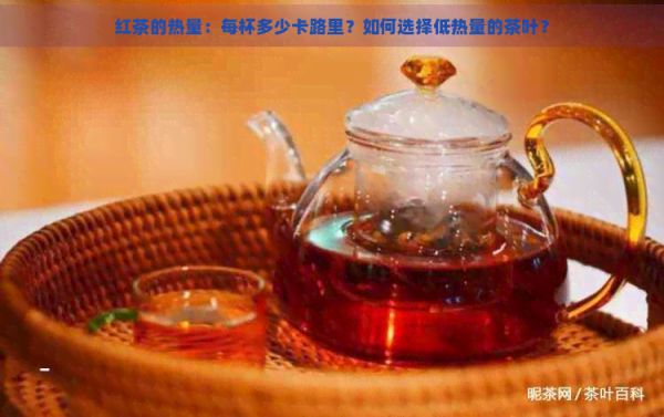 红茶的热量：每杯多少卡路里？如何选择低热量的茶叶？