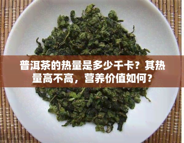普洱茶的热量是多少千卡？其热量高不高，营养价值如何？