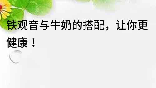 鐵觀音與牛奶的搭配，讓你更健康！