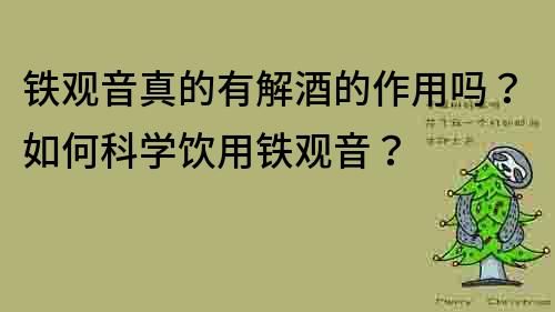 鐵觀音真的有解酒的作用嗎？如何科學飲用鐵觀音？