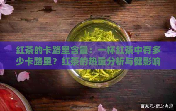 红茶的卡路里含量：一杯红茶中有多少卡路里？红茶的热量分析与健影响详解