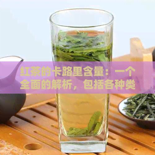 红茶的卡路里含量：一个全面的解析，包括各种类型的红茶和冲泡方法