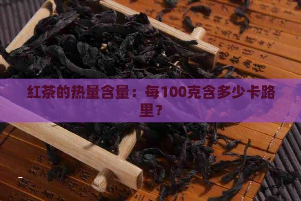 红茶的热量含量：每100克含多少卡路里？