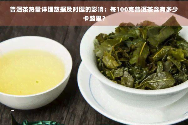 普洱茶热量详细数据及对健的影响：每100克普洱茶含有多少卡路里？