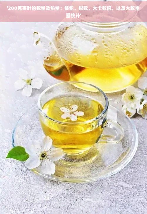 '200克茶葉的數(shù)量及熱量：體積、根數(shù)、大卡數(shù)值，以及大致重量統(tǒng)計(jì)'