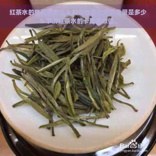 红茶水的热量是多少？红茶饮品的热量含量是多少？了解红茶水的卡路里数值。