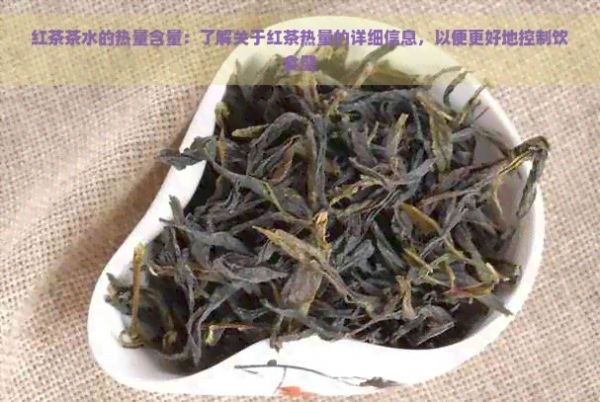 红茶茶水的热量含量：了解关于红茶热量的详细信息，以便更好地控制饮食健