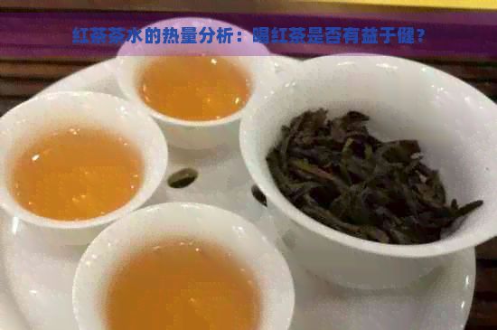 红茶茶水的热量分析：喝红茶是否有益于健？