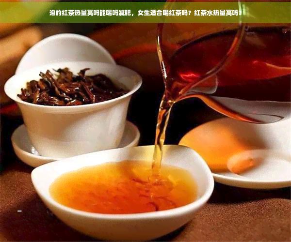 泡的紅茶熱量高嗎能喝嗎減肥，女生適合喝紅茶嗎？紅茶水熱量高嗎？