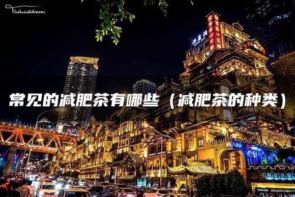 常見的減肥茶有哪些（減肥茶的種類）