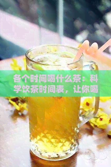 各个时间喝什么茶：科学饮茶时间表，让你喝出健人生