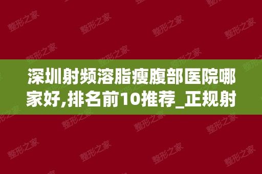 深圳射频溶脂瘦腹部医院哪家好,排名前10推荐_正规射频溶脂瘦腹部医院