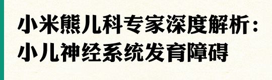 小米熊兒科專家深度解析：小兒神經(jīng)系統(tǒng)發(fā)育障礙