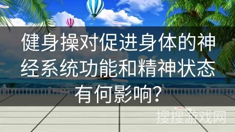 健身操对促进身体的神经系统功能和精神状态有何影响？