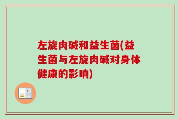 左旋肉碱和益生菌(益生菌与左旋肉碱对身体健康的影响)