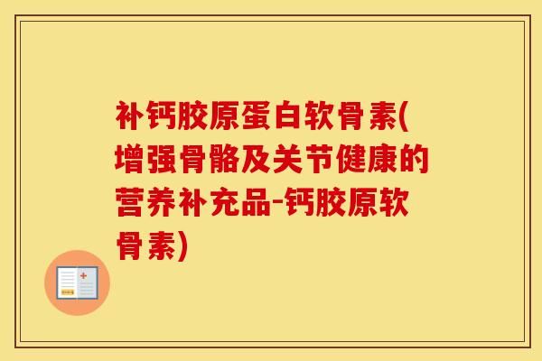 补钙胶原蛋白软骨素(增强骨骼及关节健康的营养补充品-钙胶原软骨素)-第1张图片-氨糖科普网