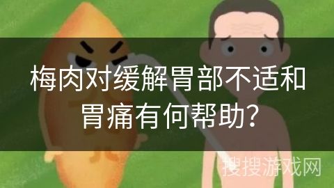 梅肉對緩解胃部不適和胃痛有何幫助？