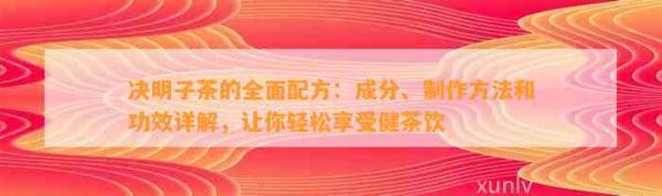 决明子茶的全面配方：成分、 和功效详解，让你轻松享受健茶饮