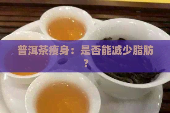 普洱茶瘦身：是否能减少脂肪？