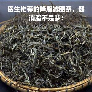 医生推荐的降脂减肥茶，健消脂不是梦！