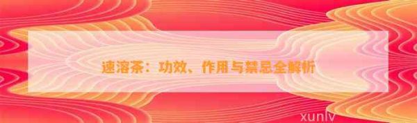 速溶茶：功效、作用与禁忌全解析