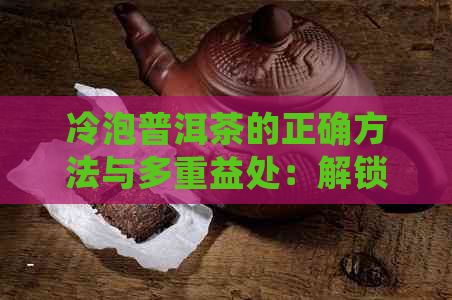 冷泡普洱茶的正确方法与多重益处：解锁全新口感体验