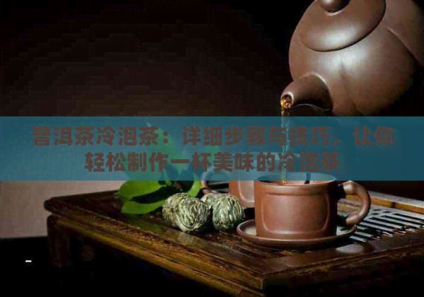 普洱茶冷泡茶：详细步骤与技巧，让你轻松制作一杯美味的冷泡茶