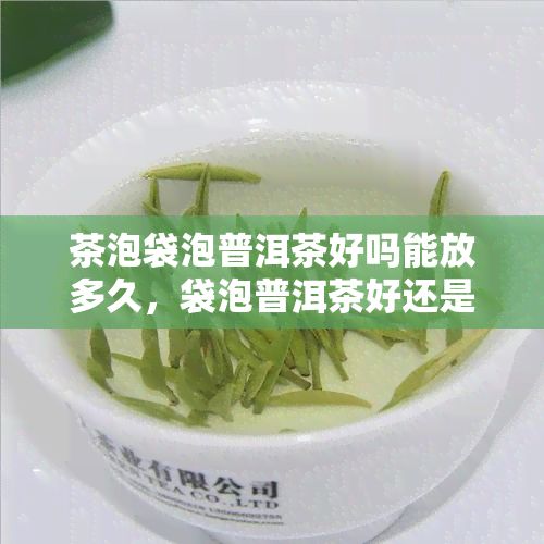 茶泡袋泡普洱茶好吗能放多久，袋泡普洱茶好还是散装？保质期有多久？