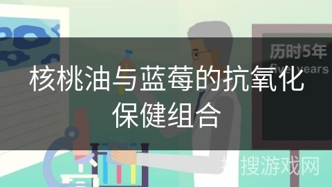 核桃油与蓝莓的抗氧化保健组合